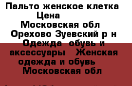 Пальто женское клетка › Цена ­ 2 000 - Московская обл., Орехово-Зуевский р-н Одежда, обувь и аксессуары » Женская одежда и обувь   . Московская обл.